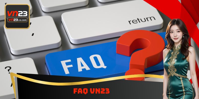 FAQ VN23 - Giải Đáp Những Thắc Mắc Thường Gặp Cùng Nền Tảng 9 FAQ VN23 - Giải Đáp Những Thắc Mắc Thường Gặp Cùng Nền Tảng