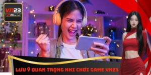 Lưu Ý Quan Trọng Khi Chơi Game VN23 - Điều Kiện Cần Thiết 6 Lưu Ý Quan Trọng Khi Chơi Game VN23