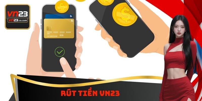 Rút Tiền VN23 - Đa Dạng Phương Thức Có Thể Sử Dụng Ngay 1 Rút Tiền VN23 - Đa Dạng Phương Thức Có Thể Sử Dụng Ngay